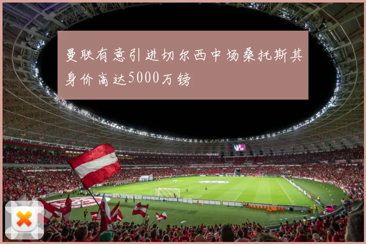 曼联有意引进切尔西中场桑托斯其身价高达5000万镑