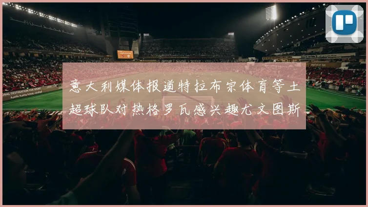 意大利媒体报道特拉布宗体育等土超球队对热格罗瓦感兴趣尤文图斯准备出售该球员