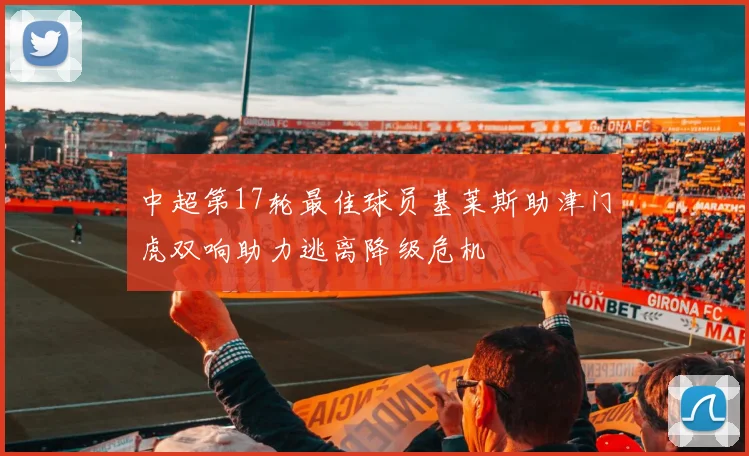 中超第17轮最佳球员基莱斯助津门虎双响助力逃离降级危机