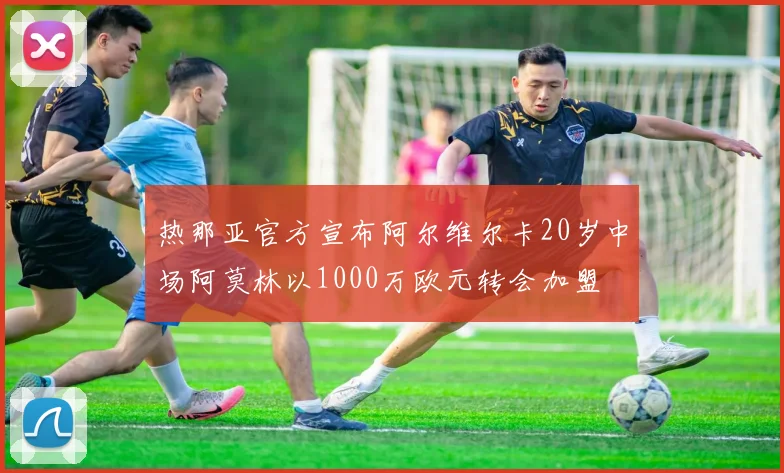 热那亚官方宣布阿尔维尔卡20岁中场阿莫林以1000万欧元转会加盟