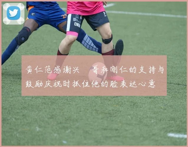 黄仁范感谢兴慜哥和刚仁的支持与鼓励庆祝时抓住他的脸表达心意