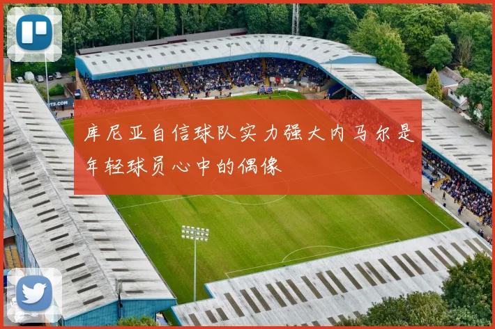 库尼亚自信球队实力强大内马尔是年轻球员心中的偶像