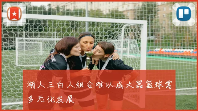 湖人三白人组合难以成大器篮球需多元化发展