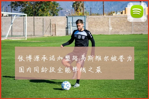 张博源承诺加盟路易斯维尔被誉为国内同龄段全能锋线之最
