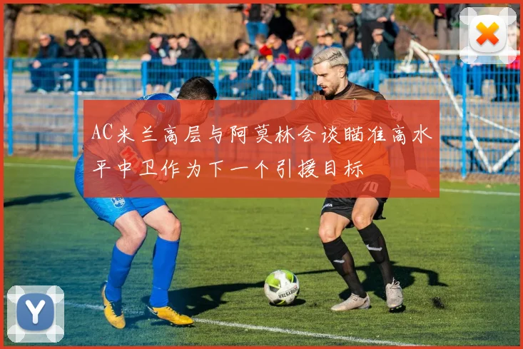AC米兰高层与阿莫林会谈瞄准高水平中卫作为下一个引援目标