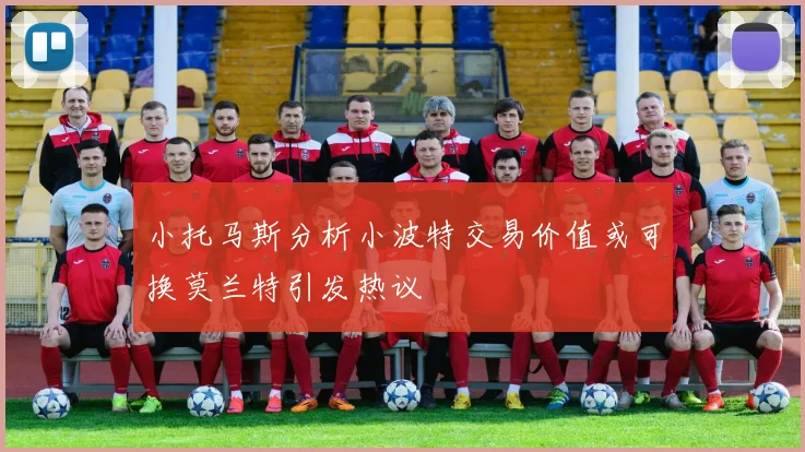 小托马斯分析小波特交易价值或可换莫兰特引发热议